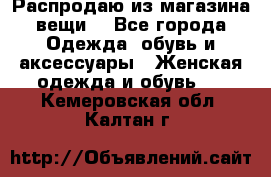 Распродаю из магазина вещи  - Все города Одежда, обувь и аксессуары » Женская одежда и обувь   . Кемеровская обл.,Калтан г.